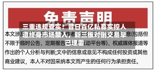三重违规查实！昔日百亿私募实控人遭终身市场禁入，新三板对倒交易早已埋雷-第1张图片