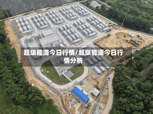 超级能源今日行情/超级能源今日行情分析-第1张图片