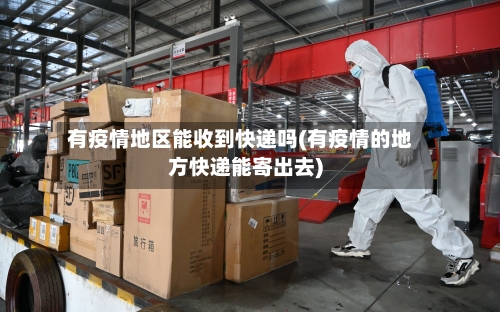 有疫情地区能收到快递吗(有疫情的地方快递能寄出去)-第2张图片