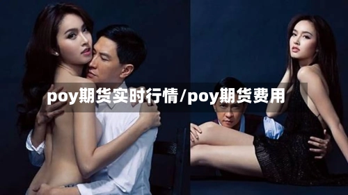 poy期货实时行情/poy期货费用-第3张图片