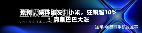 刚刚，集体爆发！小米，狂飙超10%！阿里巴巴大涨-第2张图片