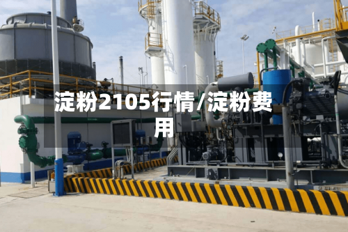 淀粉2105行情/淀粉费用-第1张图片