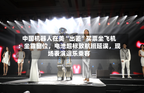 中国机器人在美“出差”买票坐飞机：坐靠窗位	，电池超标致航班延误，现场表演逗乐乘客-第3张图片