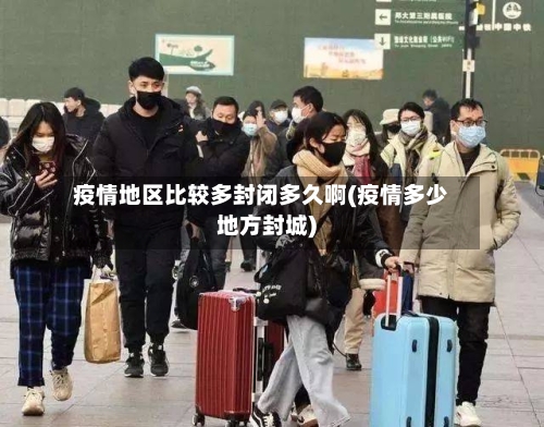 疫情地区比较多封闭多久啊(疫情多少地方封城)-第1张图片