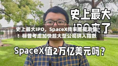 史上最大IPO，SpaceX传来重磅消息！标普考虑加快超大型公司纳入指数-第3张图片