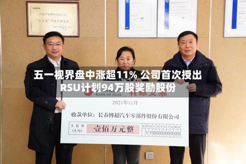 五一视界盘中涨超11% 公司首次授出RSU计划94万股奖励股份-第1张图片