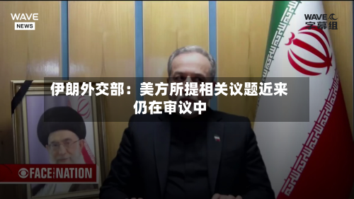 伊朗外交部：美方所提相关议题近来仍在审议中-第3张图片