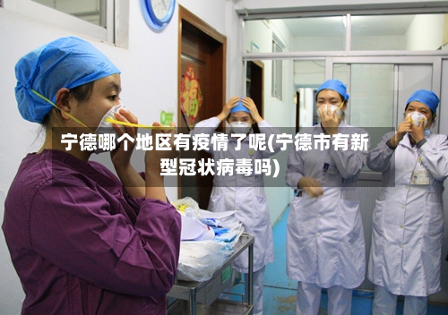 宁德哪个地区有疫情了呢(宁德市有新型冠状病毒吗)-第1张图片