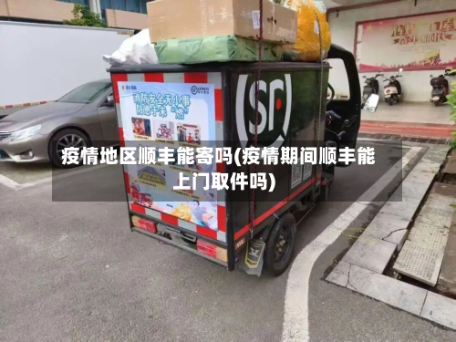疫情地区顺丰能寄吗(疫情期间顺丰能上门取件吗)-第1张图片