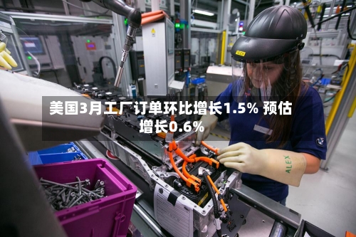 美国3月工厂订单环比增长1.5% 预估增长0.6%-第2张图片