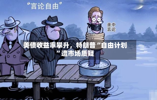 美债收益率攀升，特朗普“自由计划	”遭市场质疑-第1张图片