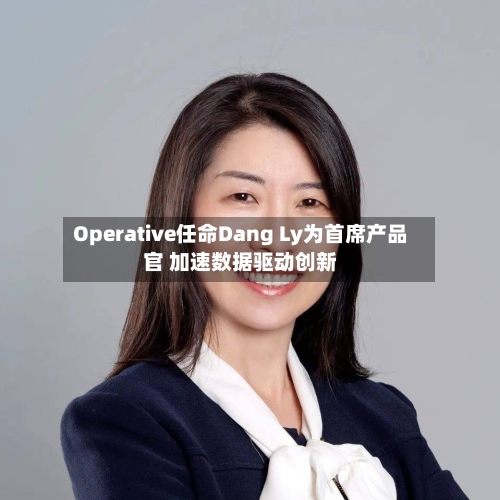 Operative任命Dang Ly为首席产品官 加速数据驱动创新-第1张图片