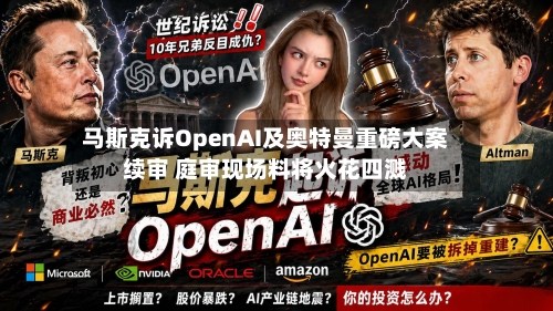马斯克诉OpenAI及奥特曼重磅大案续审 庭审现场料将火花四溅-第1张图片