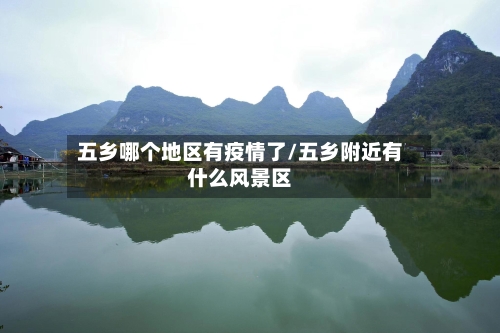 五乡哪个地区有疫情了/五乡附近有什么风景区-第1张图片