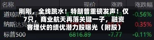 刚刚，全线跳水！特朗普重磅发声！仅7只	，商业航天再落关键一子，融资客埋伏的绩优潜力股曝光（附股）-第2张图片