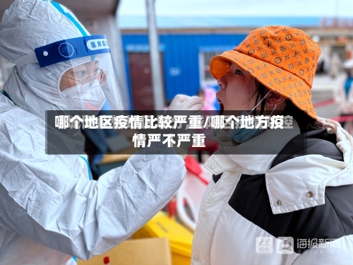 哪个地区疫情比较严重/哪个地方疫情严不严重-第3张图片
