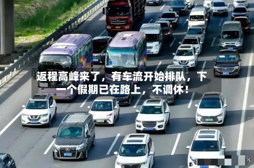 返程高峰来了	，有车流开始排队，下一个假期已在路上，不调休！-第1张图片