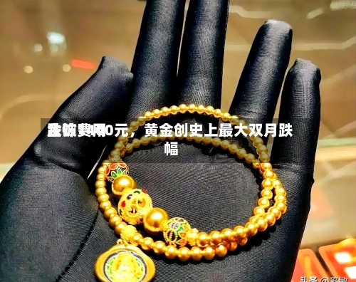 金饰费用跌破1400元，黄金创史上最大双月跌幅-第1张图片