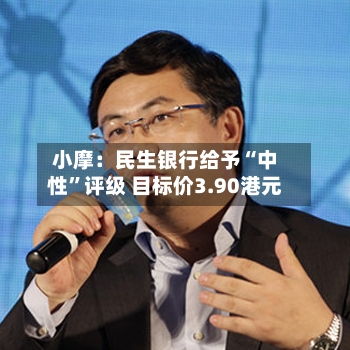 小摩：民生银行给予“中性”评级 目标价3.90港元-第1张图片