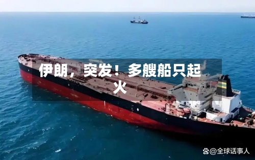 伊朗	，突发！多艘船只起火-第1张图片