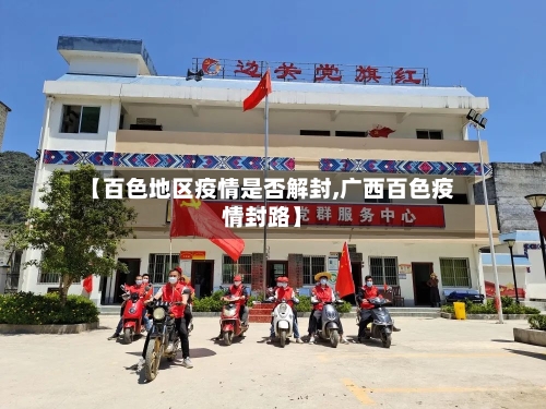 【百色地区疫情是否解封,广西百色疫情封路】-第1张图片