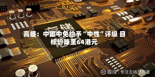 高盛：中国中免给予“中性”评级 目标价降至64港元-第3张图片