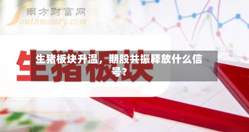 生猪板块升温，期股共振释放什么信号？-第2张图片