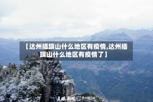 【达州插旗山什么地区有疫情,达州插旗山什么地区有疫情了】-第1张图片