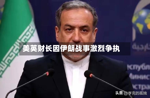美英财长因伊朗战事激烈争执-第1张图片