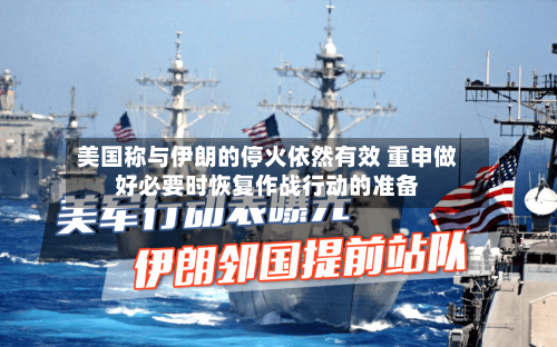 美国称与伊朗的停火依然有效 重申做好必要时恢复作战行动的准备-第1张图片