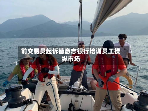 前交易员起诉德意志银行培训员工操纵市场-第1张图片
