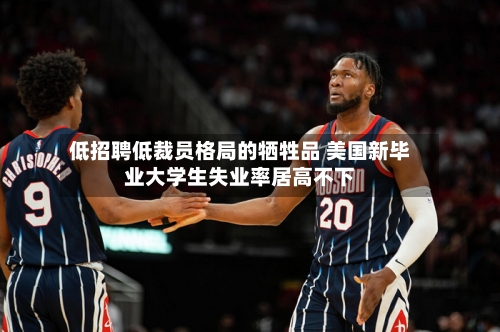 低招聘低裁员格局的牺牲品 美国新毕业大学生失业率居高不下-第1张图片