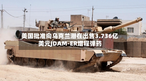 美国批准向乌克兰潜在出售3.736亿美元JDAM-ER增程弹药-第1张图片