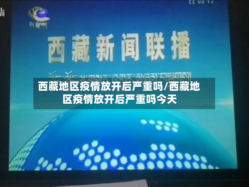 西藏地区疫情放开后严重吗/西藏地区疫情放开后严重吗今天-第1张图片