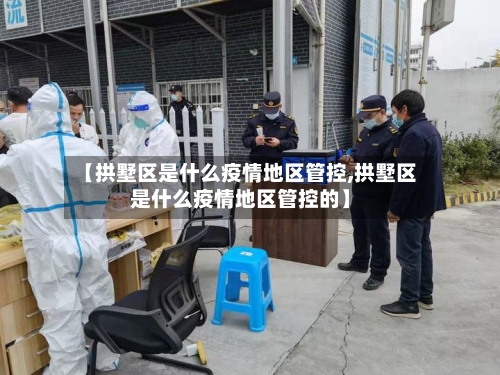【拱墅区是什么疫情地区管控,拱墅区是什么疫情地区管控的】-第3张图片