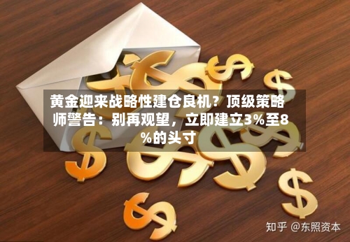 黄金迎来战略性建仓良机？顶级策略师警告：别再观望，立即建立3%至8%的头寸-第3张图片
