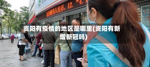 资阳有疫情的地区是哪里(资阳有新增新冠吗)-第2张图片