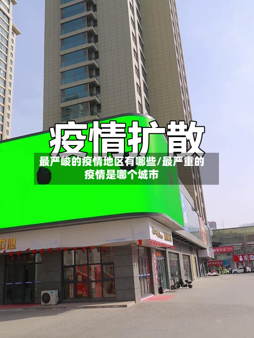 最严峻的疫情地区有哪些/最严重的疫情是哪个城市-第1张图片