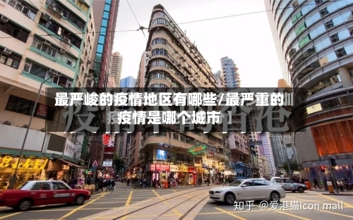 最严峻的疫情地区有哪些/最严重的疫情是哪个城市-第2张图片