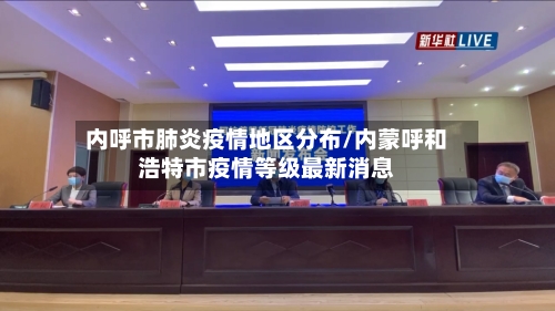内呼市肺炎疫情地区分布/内蒙呼和浩特市疫情等级最新消息-第1张图片