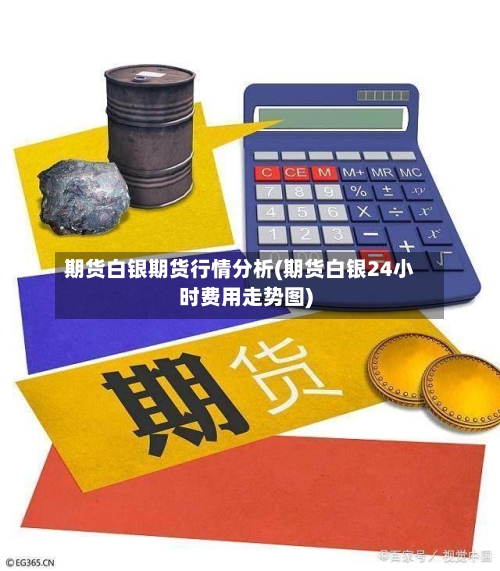 期货白银期货行情分析(期货白银24小时费用走势图)-第1张图片