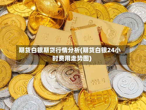 期货白银期货行情分析(期货白银24小时费用走势图)-第2张图片