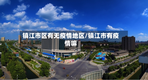 镇江市区有无疫情地区/镇江市有疫情嘛-第1张图片