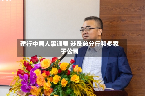 建行中层人事调整 涉及总分行和多家子公司-第1张图片