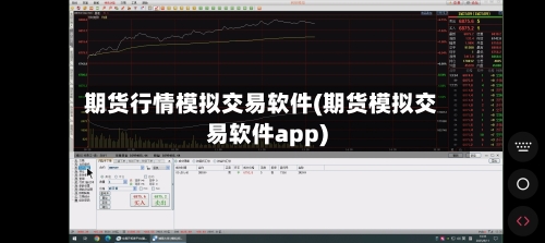 期货行情模拟交易软件(期货模拟交易软件app)-第2张图片