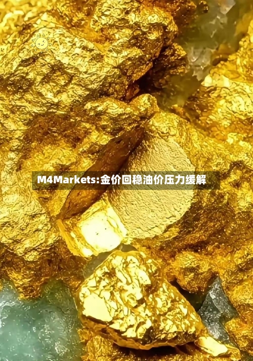M4Markets:金价回稳油价压力缓解-第3张图片
