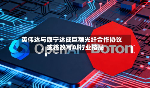 英伟达与康宁达成巨额光纤合作协议，或将改写AI行业格局-第2张图片
