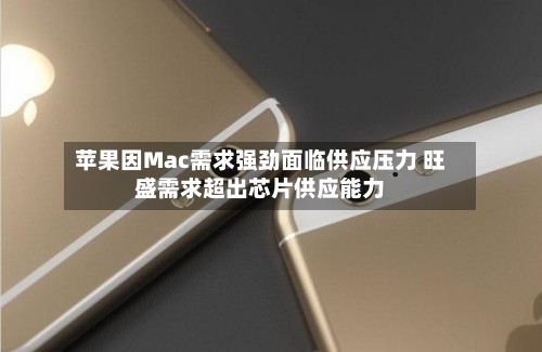 苹果因Mac需求强劲面临供应压力 旺盛需求超出芯片供应能力-第3张图片