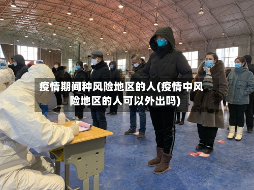 疫情期间种风险地区的人(疫情中风险地区的人可以外出吗)-第1张图片