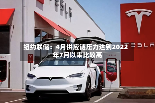 纽约联储：4月供应链压力达到2022年7月以来比较高-第2张图片